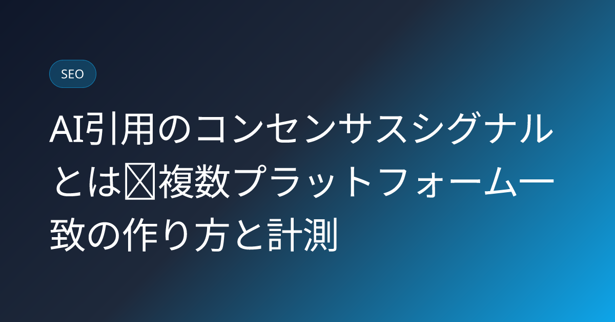AI引用のコンセンサスシグナルとは｜複数プラットフォーム一致の作り方と計測 (ai-citation-consensus-signal-cross-platform-strategy)