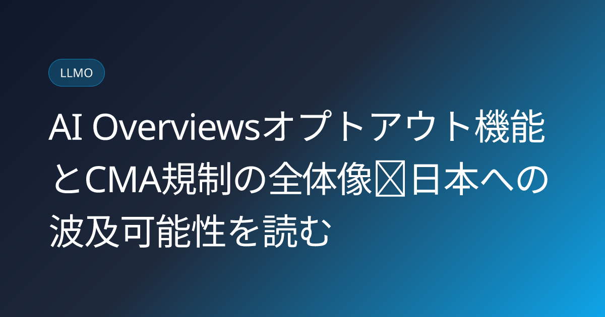 AI Overviewsオプトアウト機能とCMA規制の全体像｜日本への波及可能性を読む (ai-overviews-opt-out-cma-japan-impact)