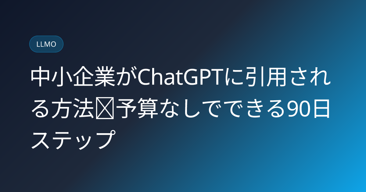 中小企業がChatGPTに引用される方法｜予算なしでできる90日ステップ (chatgpt-cited-smb-no-budget-steps)