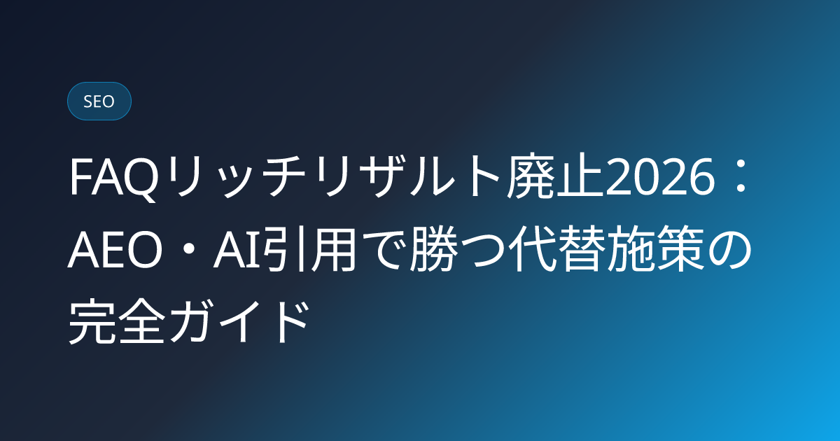 FAQリッチリザルト廃止2026：AEO・AI引用で勝つ代替施策の完全ガイド (faq-rich-results-deprecation-2026-aeo-alternative)