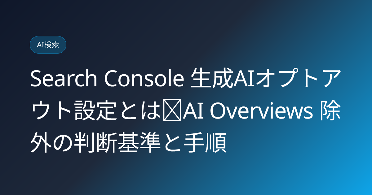 Search Console 生成AIオプトアウト設定とは｜AI Overviews 除外の判断基準と手順 (google-search-generative-ai-opt-out-control-2026)