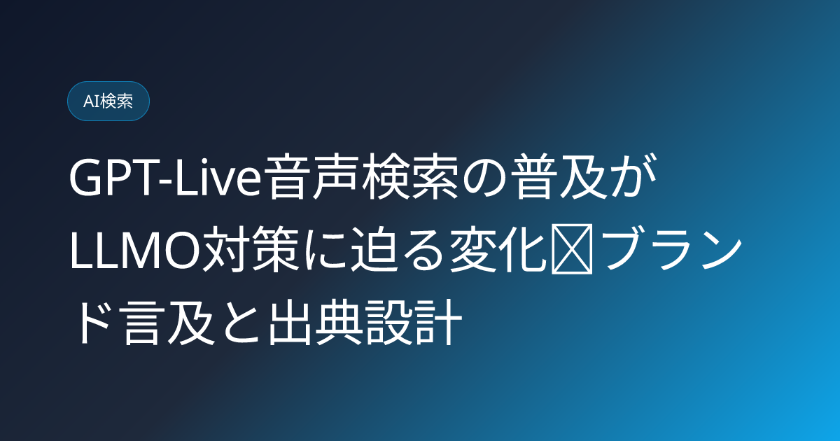 GPT-Live音声検索の普及がLLMO対策に迫る変化｜ブランド言及と出典設計 (gpt-live-voice-search-brand-citation-impact)