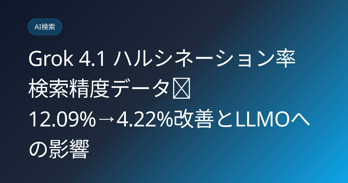 Grok 4.1 ハルシネーション率 検索精度データ｜12.09%→4.22%改善とLLMOへの影響 (grok-4-1-hallucination-rate-search-accuracy)