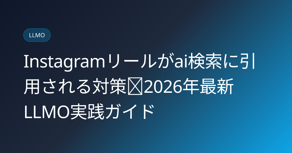 Instagramリールがai検索に引用される対策｜2026年最新LLMO実践ガイド (instagram-reels-ai-search-citation-optimization-2026)