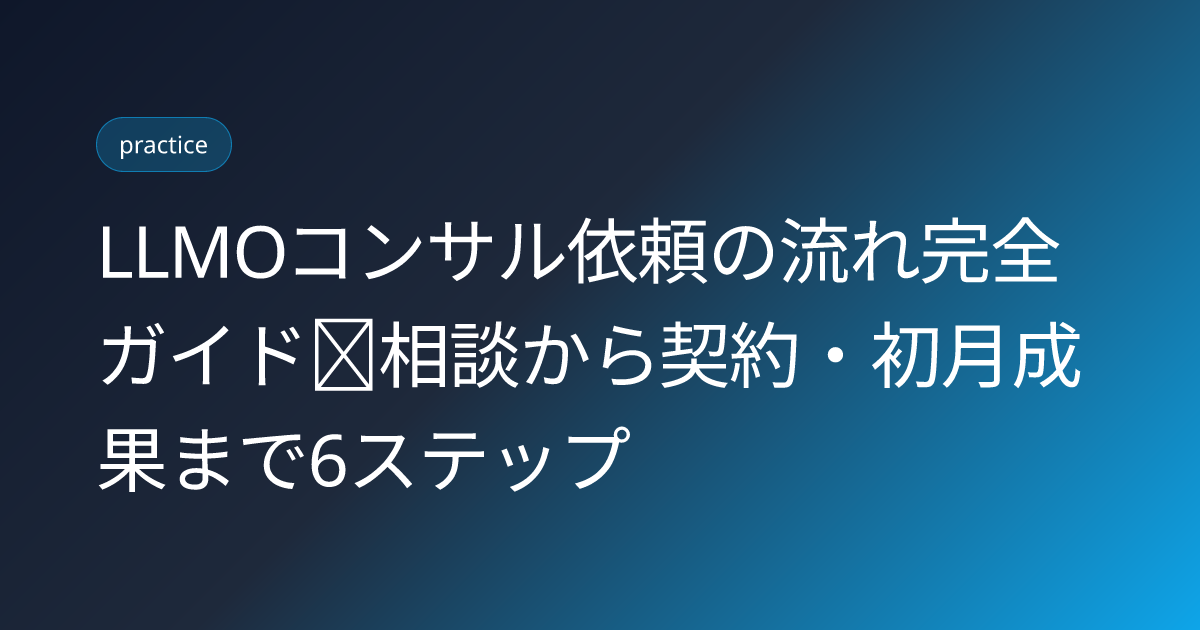 LLMOコンサル依頼の流れ完全ガイド｜相談から契約・初月成果まで6ステップ (llmo-agency-hiring-process-flow)