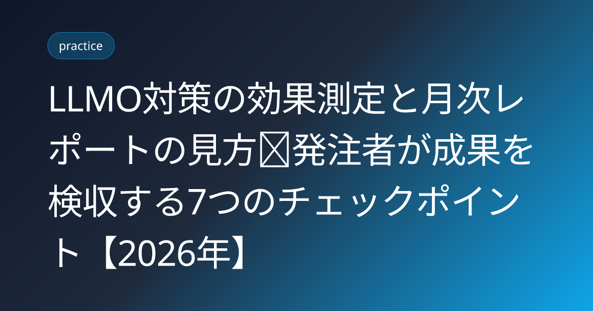 LLMO対策の効果測定と月次レポートの見方｜発注者が成果を検収する7つのチェックポイント【2026年】 (llmo-agency-report-kenshu-2026)