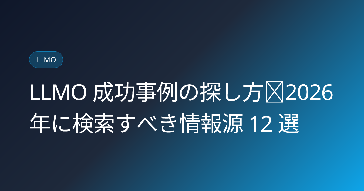LLMO 成功事例の探し方｜2026年に検索すべき情報源 12 選 (llmo-case-study-sources)