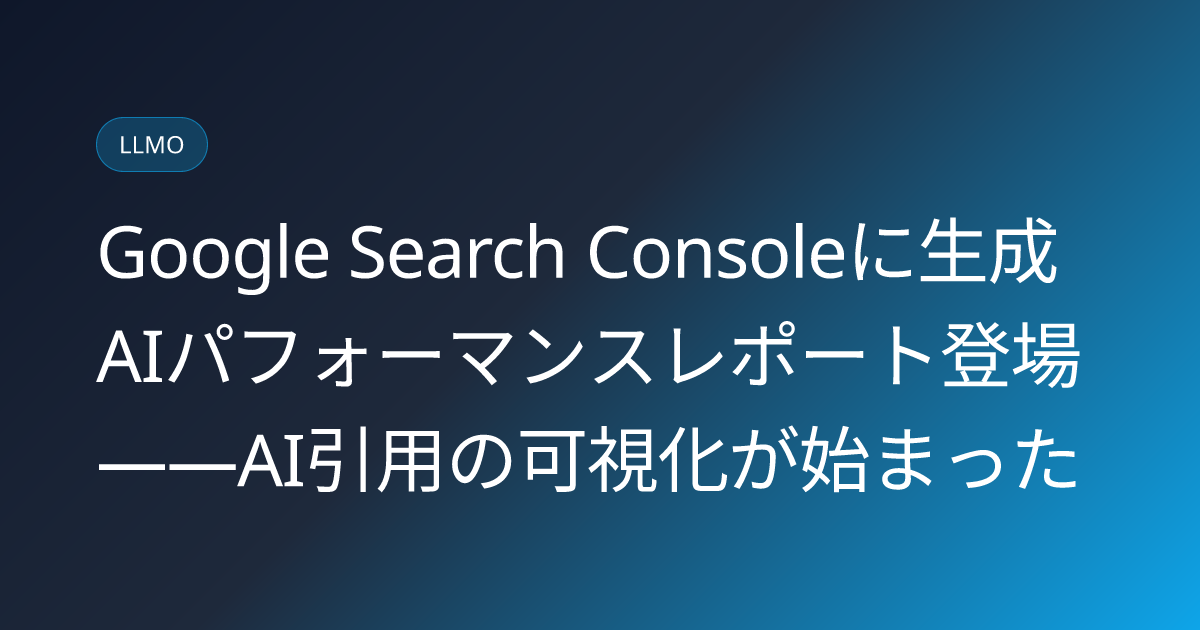 Google Search Consoleに生成AIパフォーマンスレポート登場――AI引用の可視化が始まった (llmo-news-20260704-gsc-genai-performance-report)