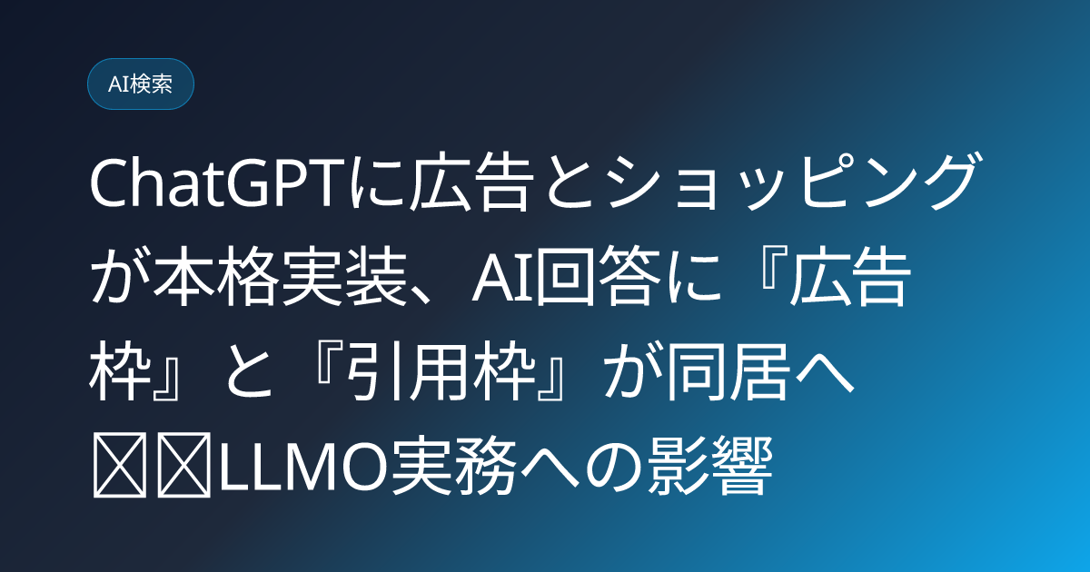 ChatGPTに広告とショッピングが本格実装、AI回答に『広告枠』と『引用枠』が同居へ──LLMO実務への影響 (llmo-news-20260706-chatgpt-ads-shopping-llmo)