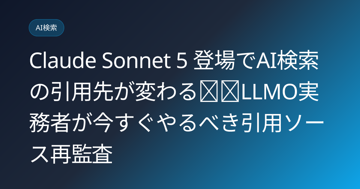 Claude Sonnet 5 登場でAI検索の引用先が変わる──LLMO実務者が今すぐやるべき引用ソース再監査 (llmo-news-20260706-claude-sonnet5-citation-shift)