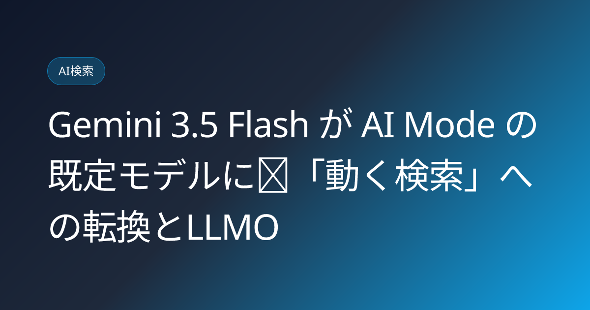 Gemini 3.5 Flash が AI Mode の既定モデルに｜「動く検索」への転換とLLMO (llmo-news-20260709-gemini-35-flash-ai-mode-default-global)