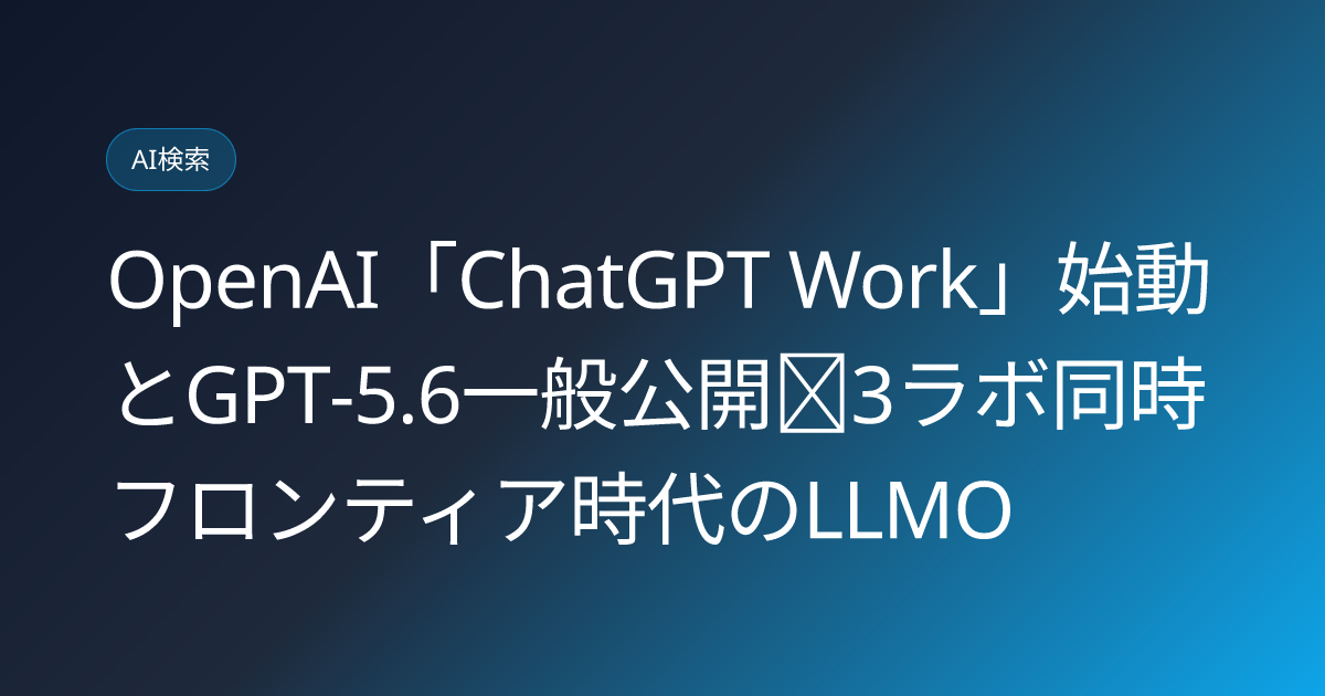 OpenAI「ChatGPT Work」始動とGPT-5.6一般公開｜3ラボ同時フロンティア時代のLLMO (llmo-news-20260710-chatgpt-work-gpt56-llmo-impact)