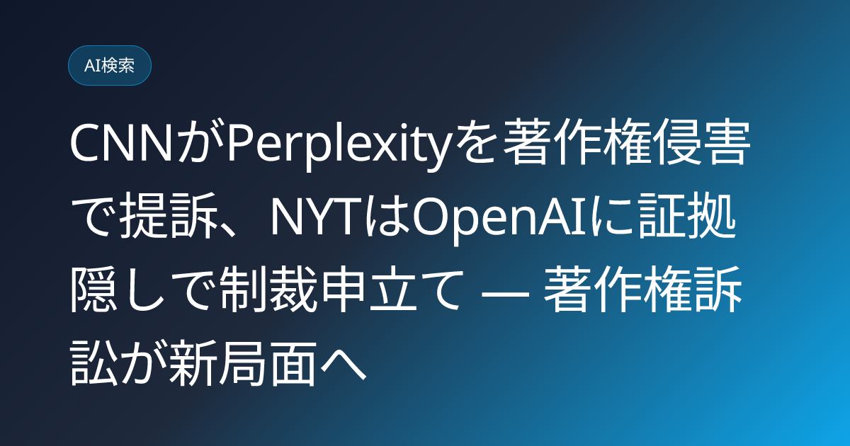 CNNがPerplexityを著作権侵害で提訴、NYTはOpenAIに証拠隠しで制裁申立て — 著作権訴訟が新局面へ (llmo-news-20260714-cnn-perplexity-lawsuit-publisher-ai-copyright)