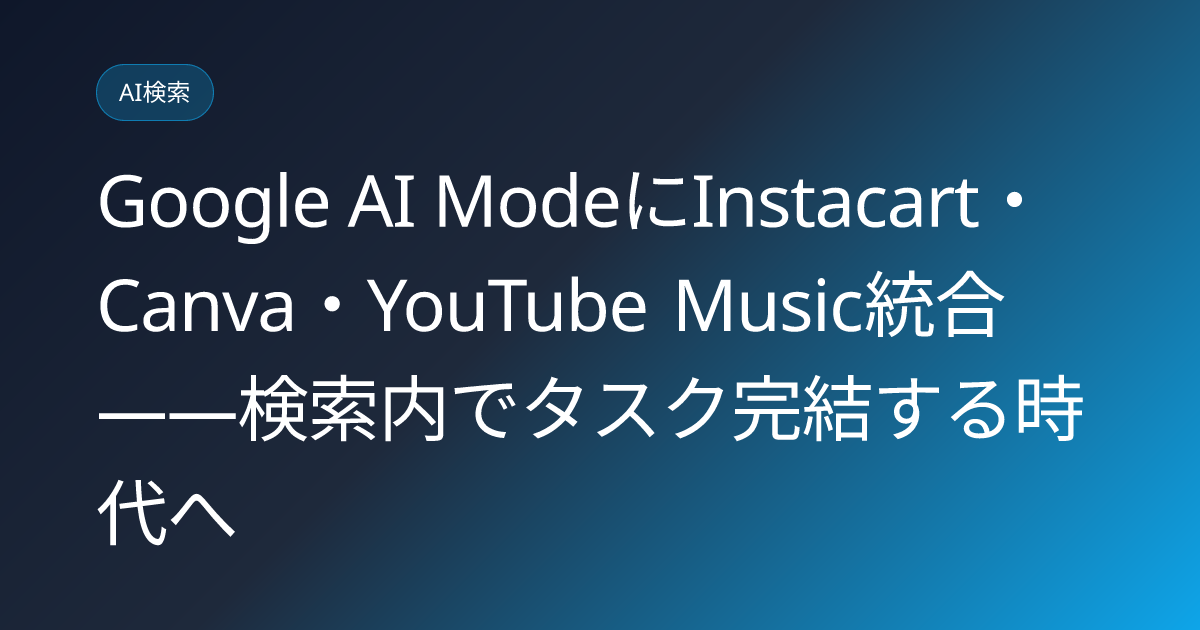 Google AI ModeにInstacart・Canva・YouTube Music統合——検索内でタスク完結する時代へ (llmo-news-20260720-ai-mode-connected-apps-instacart-canva-ytmusic)