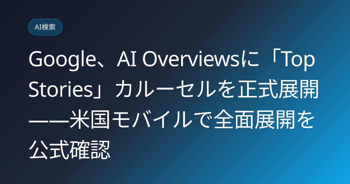 Google、AI Overviewsに「Top Stories」カルーセルを正式展開——米国モバイルで全面展開を公式確認 (llmo-news-20260720-ai-overviews-top-stories-carousel)