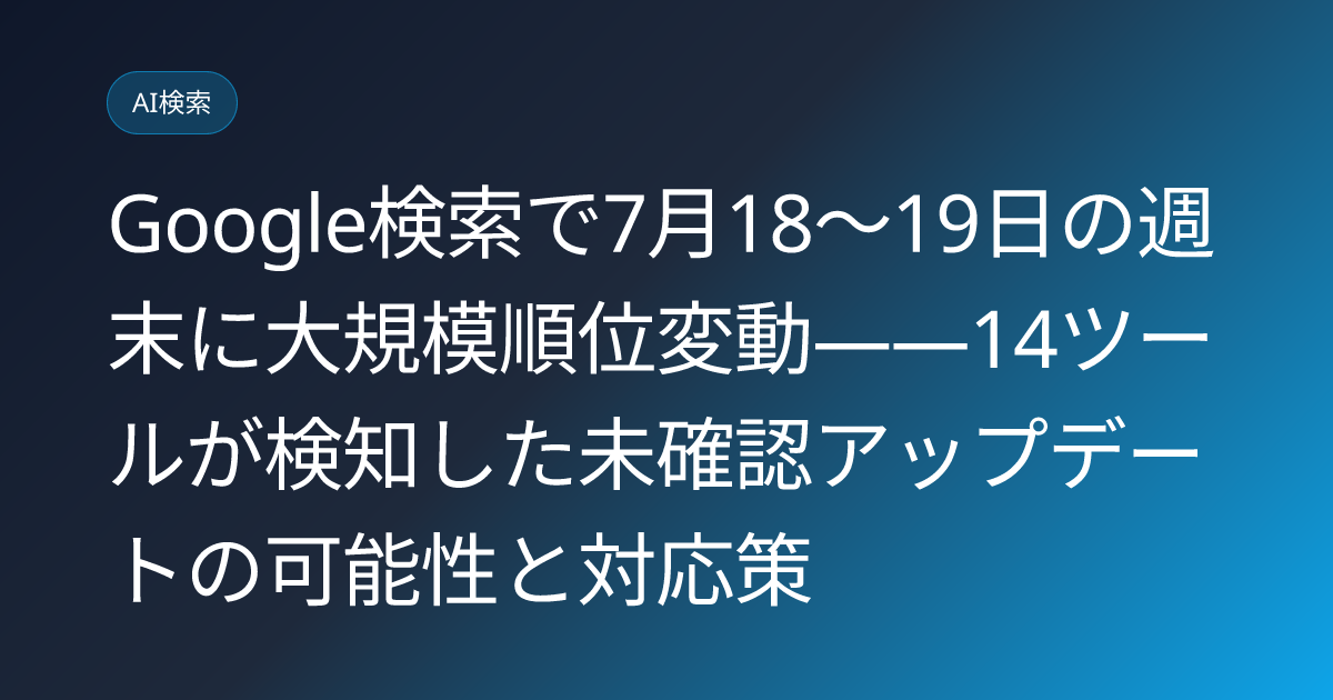 Google検索で7月18〜19日の週末に大規模順位変動——14ツールが検知した未確認アップデートの可能性と対応策 (llmo-news-20260722-google-july-weekend-ranking-volatility)