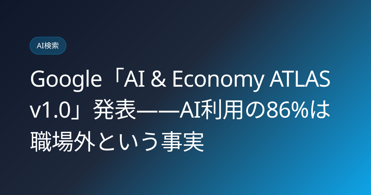Google「AI & Economy ATLAS v1.0」発表——AI利用の86%は職場外という事実 (llmo-news-20260725-google-atlas-ai-economy-study)