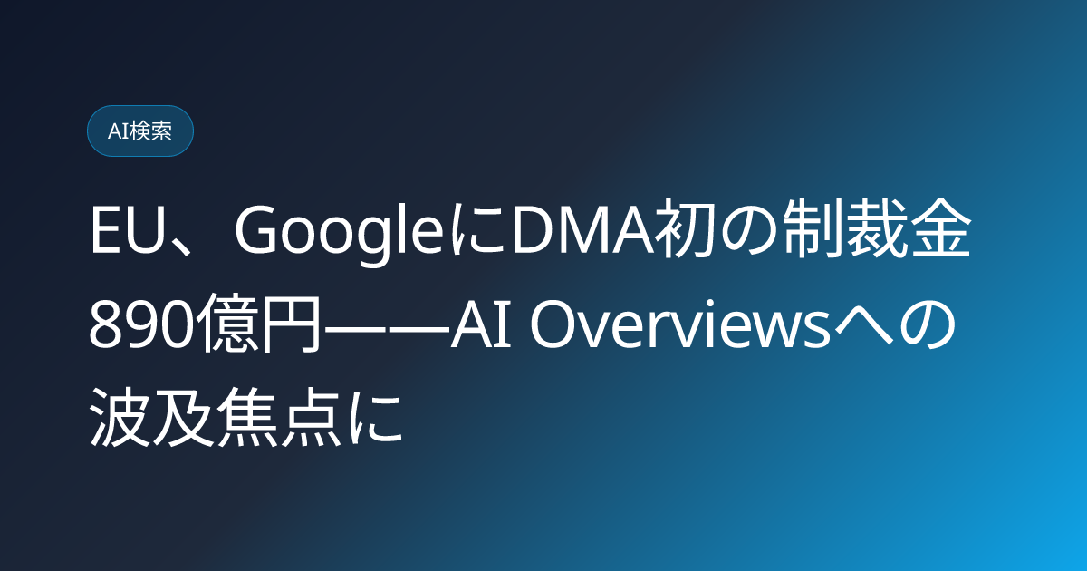 EU、GoogleにDMA初の制裁金890億円——AI Overviewsへの波及焦点に (llmo-news-20260727-eu-dma-fine-google-ai-overviews)