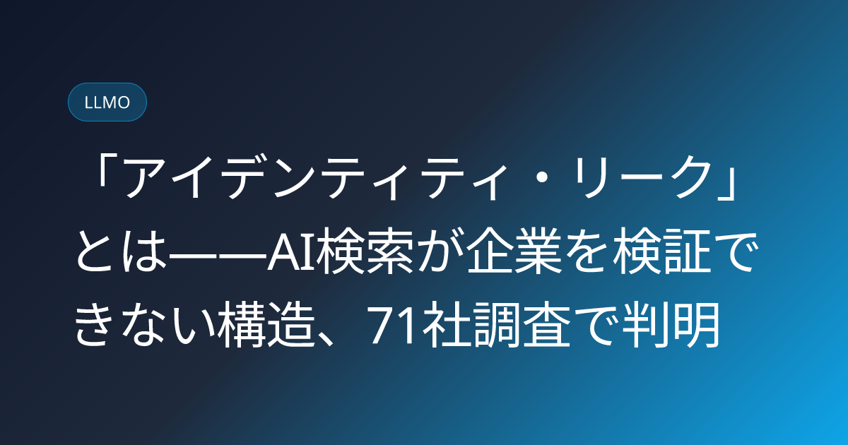 「アイデンティティ・リーク」とは――AI検索が企業を検証できない構造、71社調査で判明 (llmo-news-20260728-ai-identity-leak-business-verification-study)