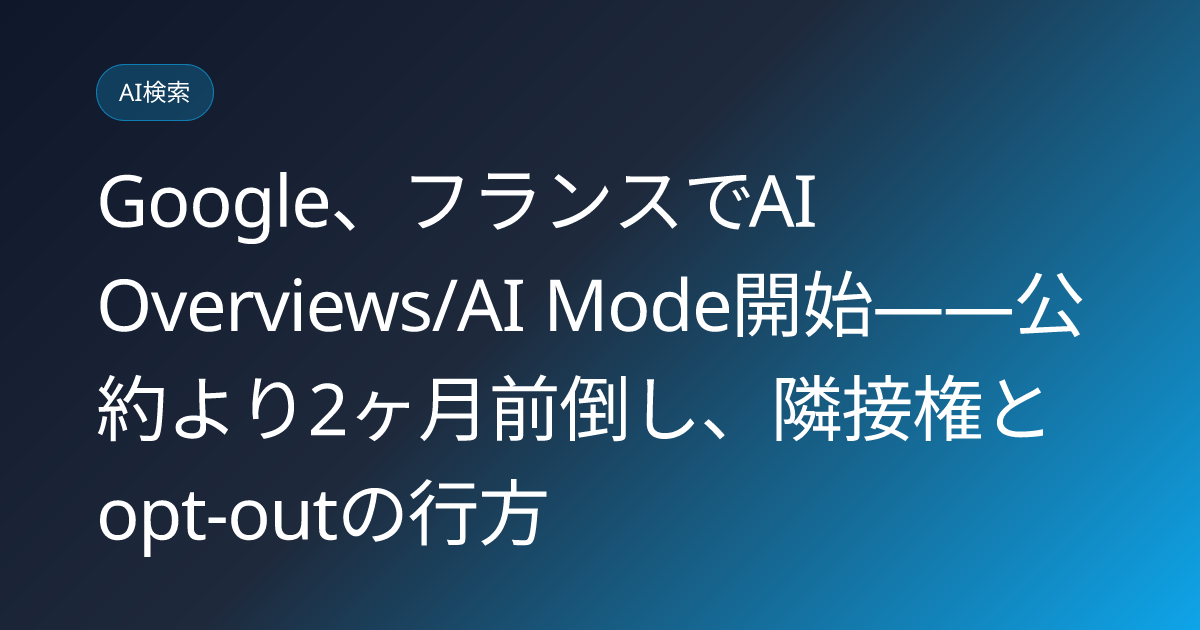 Google、フランスでAI Overviews/AI Mode開始——公約より2ヶ月前倒し、隣接権とopt-outの行方 (llmo-news-20260728-google-france-ai-overviews-ai-mode-launch)