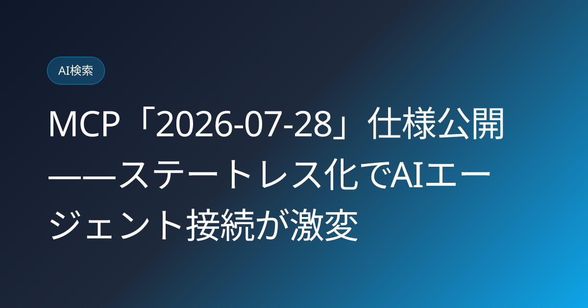 MCP「2026-07-28」仕様公開——ステートレス化でAIエージェント接続が激変 (llmo-news-20260729-mcp-2026-07-28-stateless-spec-update)