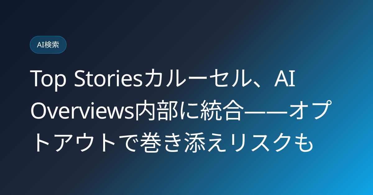 Top Storiesカルーセル、AI Overviews内部に統合——オプトアウトで巻き添えリスクも (llmo-news-20260729-top-stories-optout-risk-newzdash)