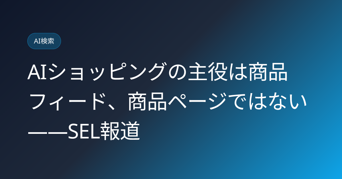 AIショッピングの主役は商品フィード、商品ページではない――SEL報道 (llmo-news-20260802-ai-shopping-product-feed-not-product-page)