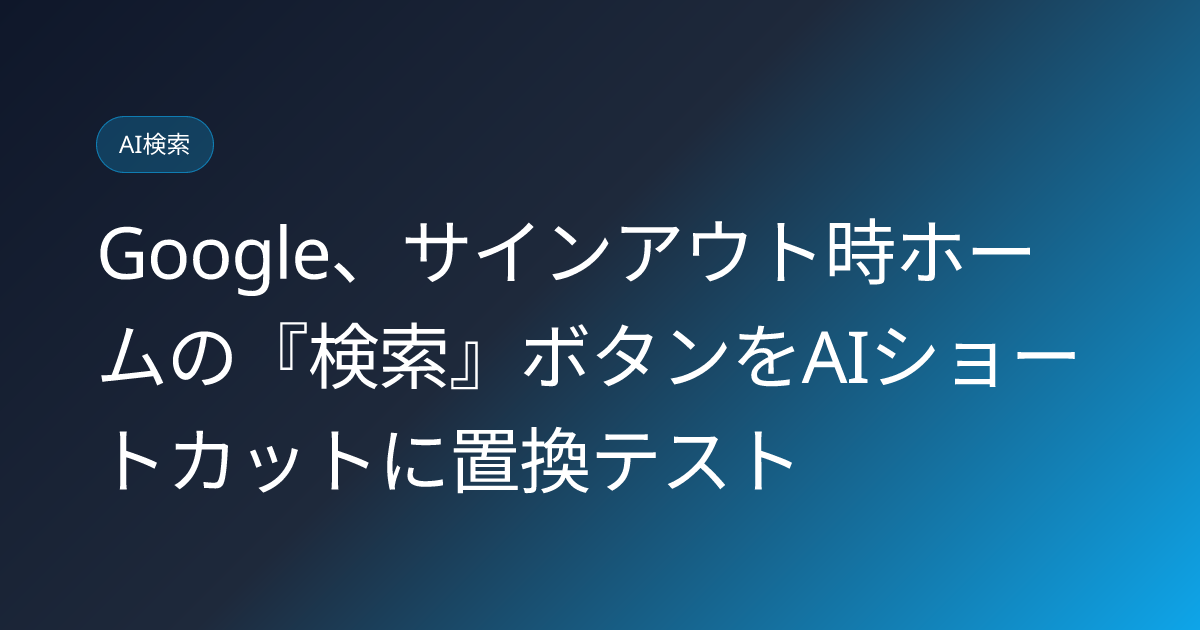Google、サインアウト時ホームの『検索』ボタンをAIショートカットに置換テスト (llmo-news-20260811-google-homepage-ai-shortcuts-search-button)