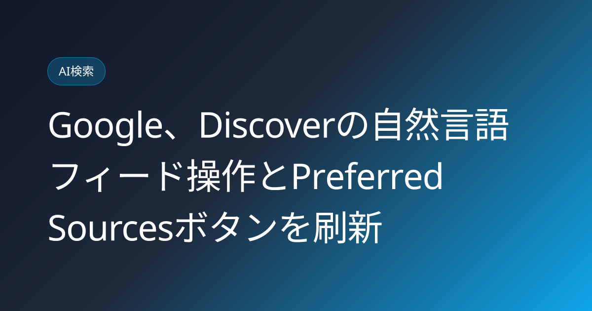 Google、Discoverの自然言語フィード操作とPreferred Sourcesボタンを刷新 (llmo-news-20260821-google-discover-preferred-sources-personalization)