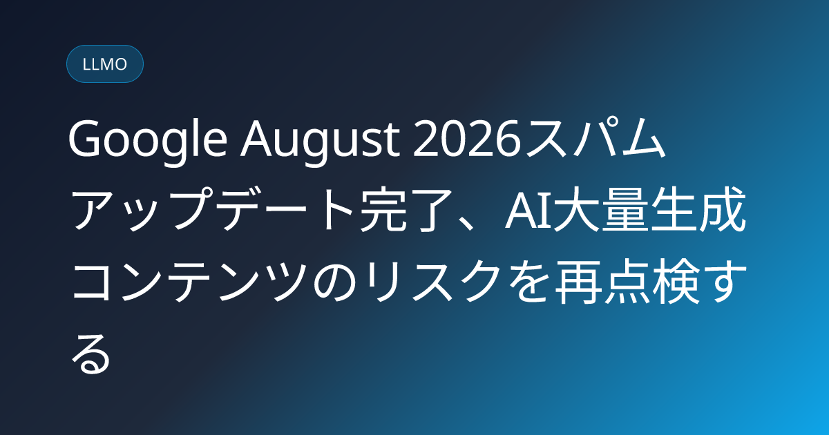 Google August 2026スパムアップデート完了、AI大量生成コンテンツのリスクを再点検する (llmo-news-20260822-google-august2026-spam-update-ai-content-risk)
