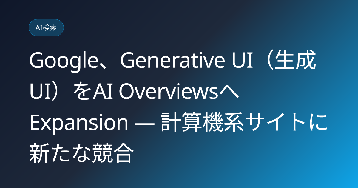 Google、Generative UI（生成UI）をAI OverviewsへExpansion — 計算機系サイトに新たな競合 (llmo-news-20260823-google-generative-ui-ai-overviews-expansion)