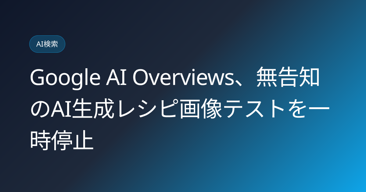 Google AI Overviews、無告知のAI生成レシピ画像テストを一時停止 (llmo-news-20260824-google-ai-overviews-pause-generated-recipe-images)