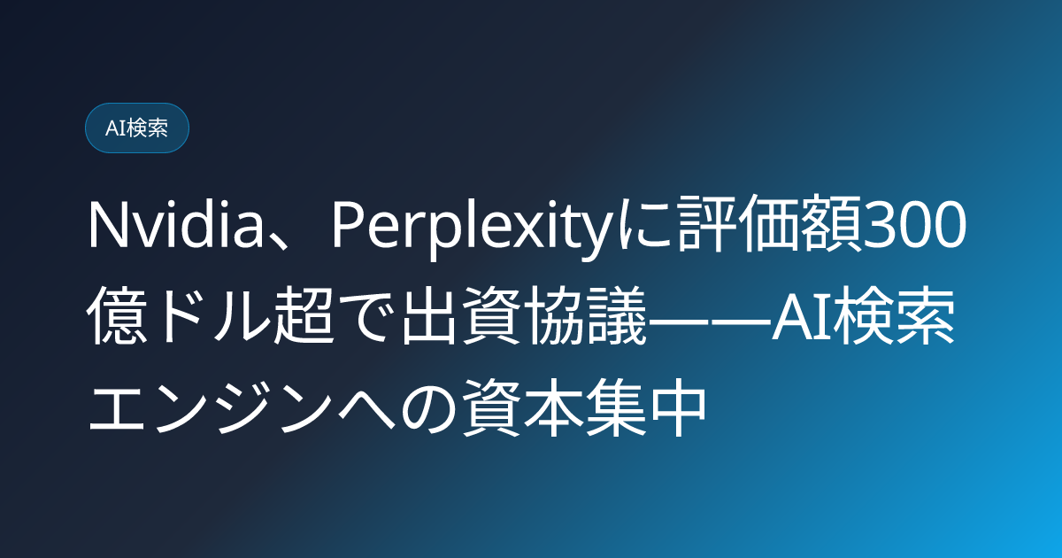 Nvidia、Perplexityに評価額300億ドル超で出資協議――AI検索エンジンへの資本集中 (llmo-news-20260825-nvidia-perplexity-30billion-investment-talks)
