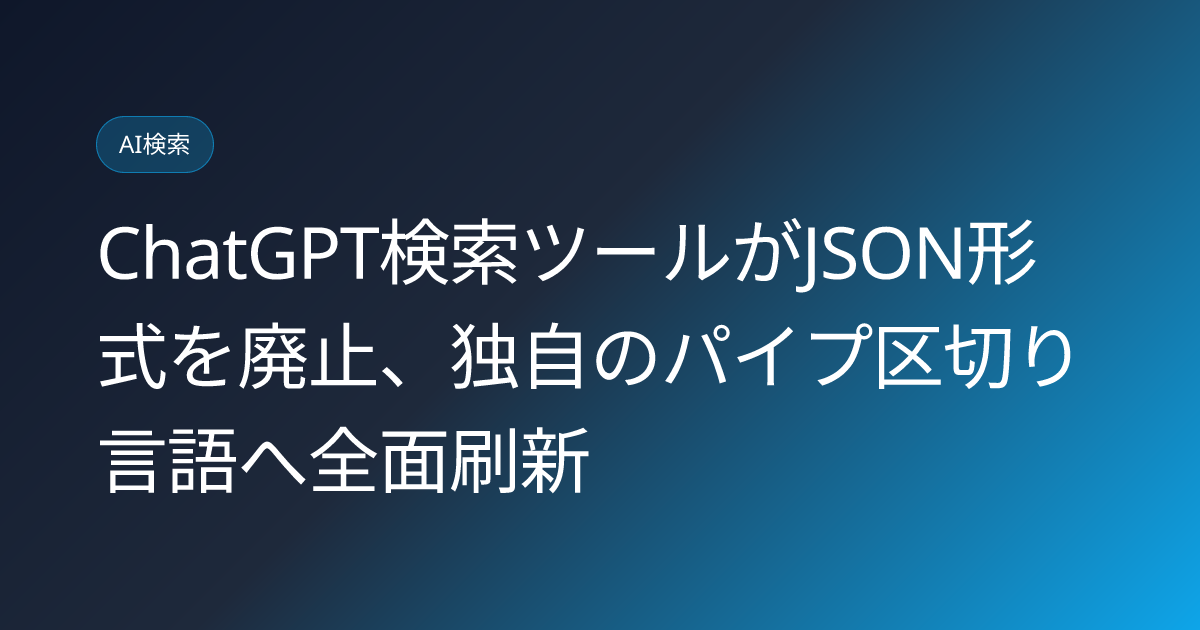 ChatGPT検索ツールがJSON形式を廃止、独自のパイプ区切り言語へ全面刷新 (llmo-news-20260826-chatgpt-search-json-to-pipe-format)