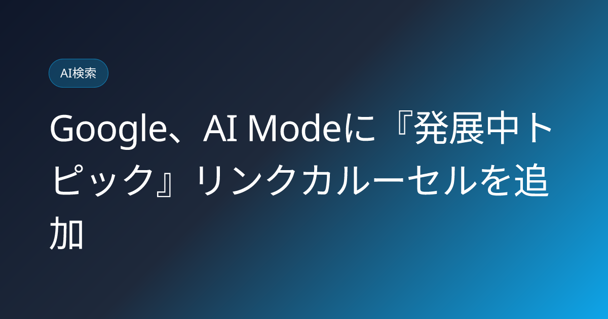 Google、AI Modeに『発展中トピック』リンクカルーセルを追加 (llmo-news-20260826-google-ai-mode-developing-topic-link-carousel)