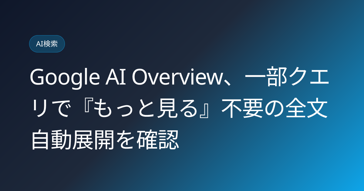 Google AI Overview、一部クエリで『もっと見る』不要の全文自動展開を確認 (llmo-news-20260829-google-ai-overview-auto-expand-ai-mode)