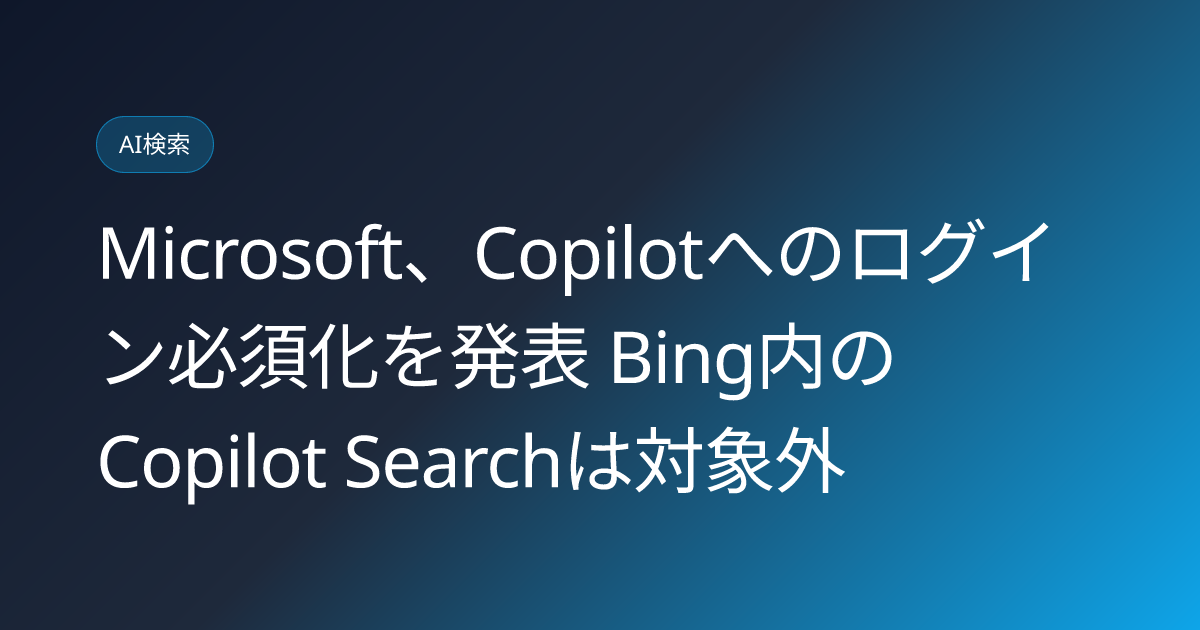 Microsoft、Copilotへのログイン必須化を発表 Bing内のCopilot Searchは対象外 (llmo-news-20260901-microsoft-copilot-mandatory-login-bing-search-exempt)