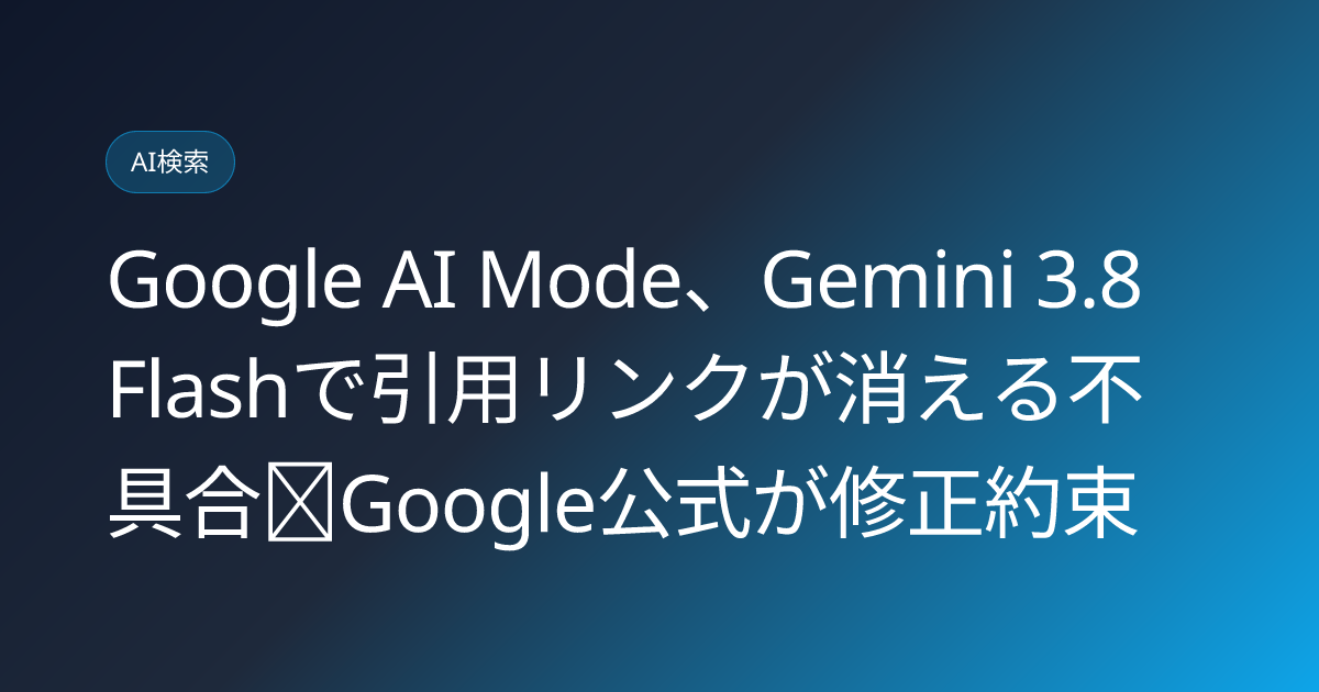 Google AI Mode、Gemini 3.8 Flashで引用リンクが消える不具合｜Google公式が修正約束 (llmo-news-20260904-google-ai-mode-gemini38-citation-bug)