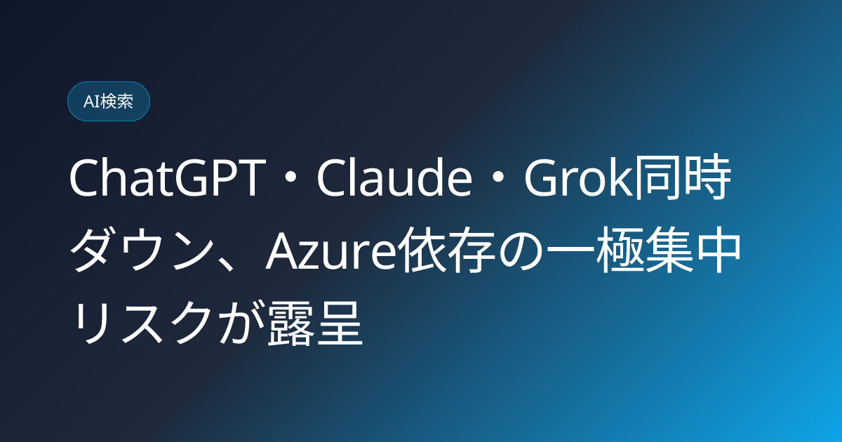 ChatGPT・Claude・Grok同時ダウン、Azure依存の一極集中リスクが露呈 (llmo-news-20260905-chatgpt-claude-grok-simultaneous-outage-azure)