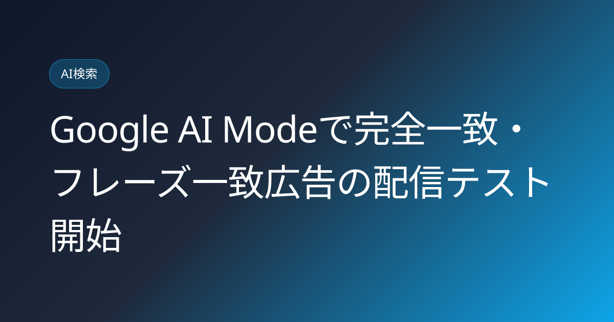 Google AI Modeで完全一致・フレーズ一致広告の配信テスト開始 (llmo-news-20260906-google-ai-mode-exact-phrase-match-ads-test)