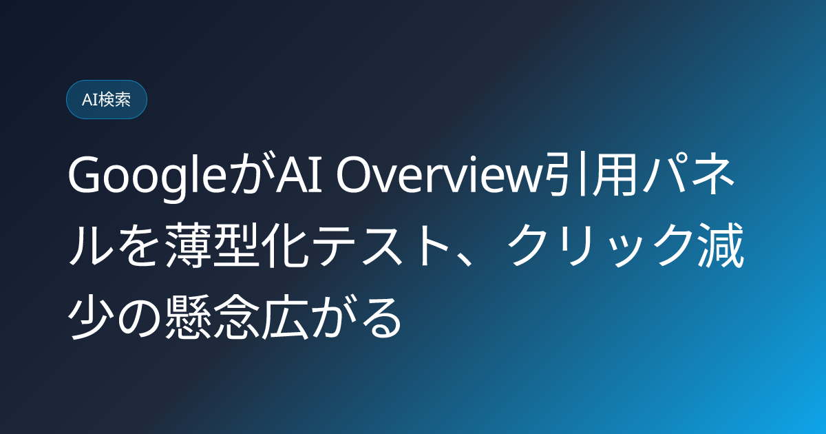 GoogleがAI Overview引用パネルを薄型化テスト、クリック減少の懸念広がる (llmo-news-20260909-google-ai-overview-thinner-citations-panel)