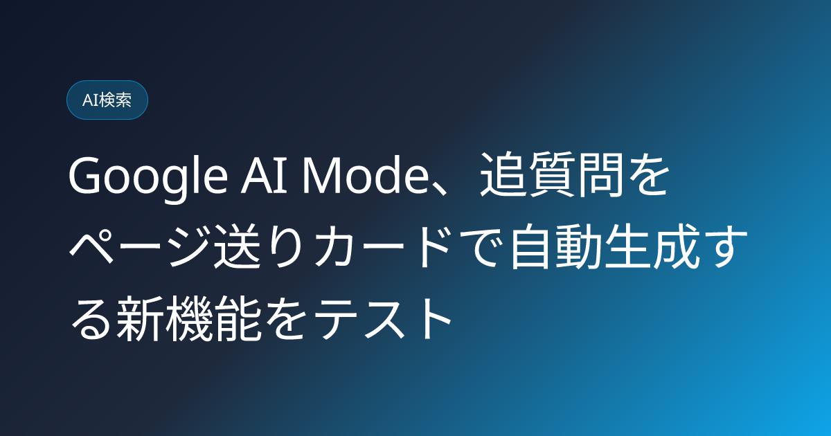 Google AI Mode、追質問をページ送りカードで自動生成する新機能をテスト (llmo-news-20260910-google-ai-mode-paginated-followup-skip-button)