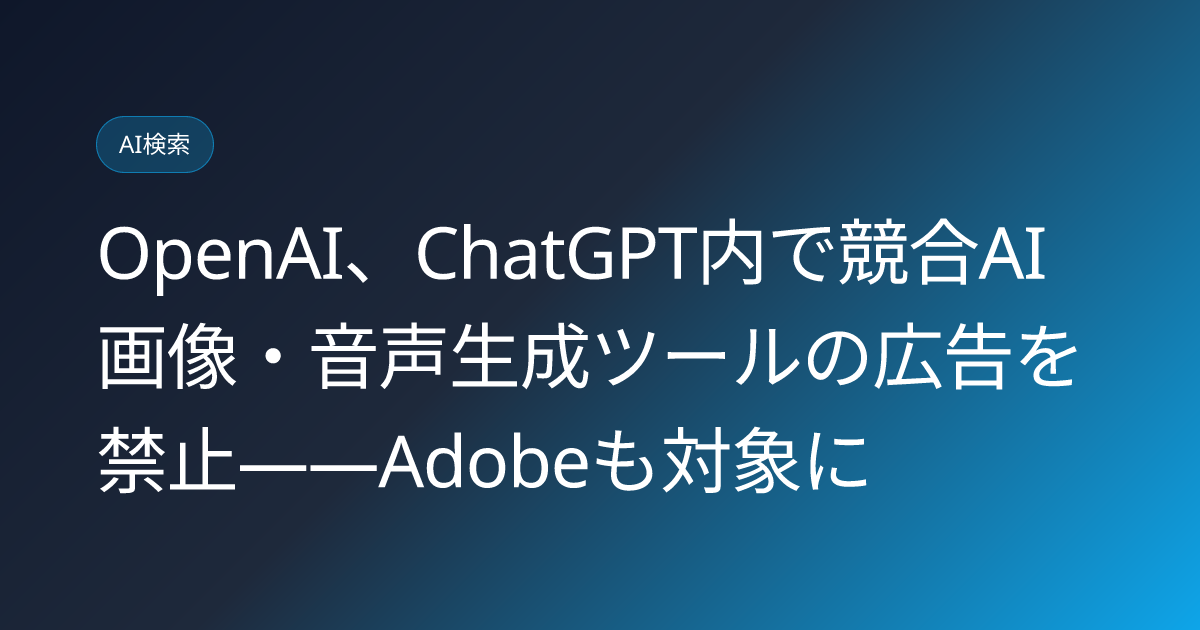OpenAI、ChatGPT内で競合AI画像・音声生成ツールの広告を禁止——Adobeも対象に (llmo-news-20260914-openai-chatgpt-blocks-rival-ai-ads)
