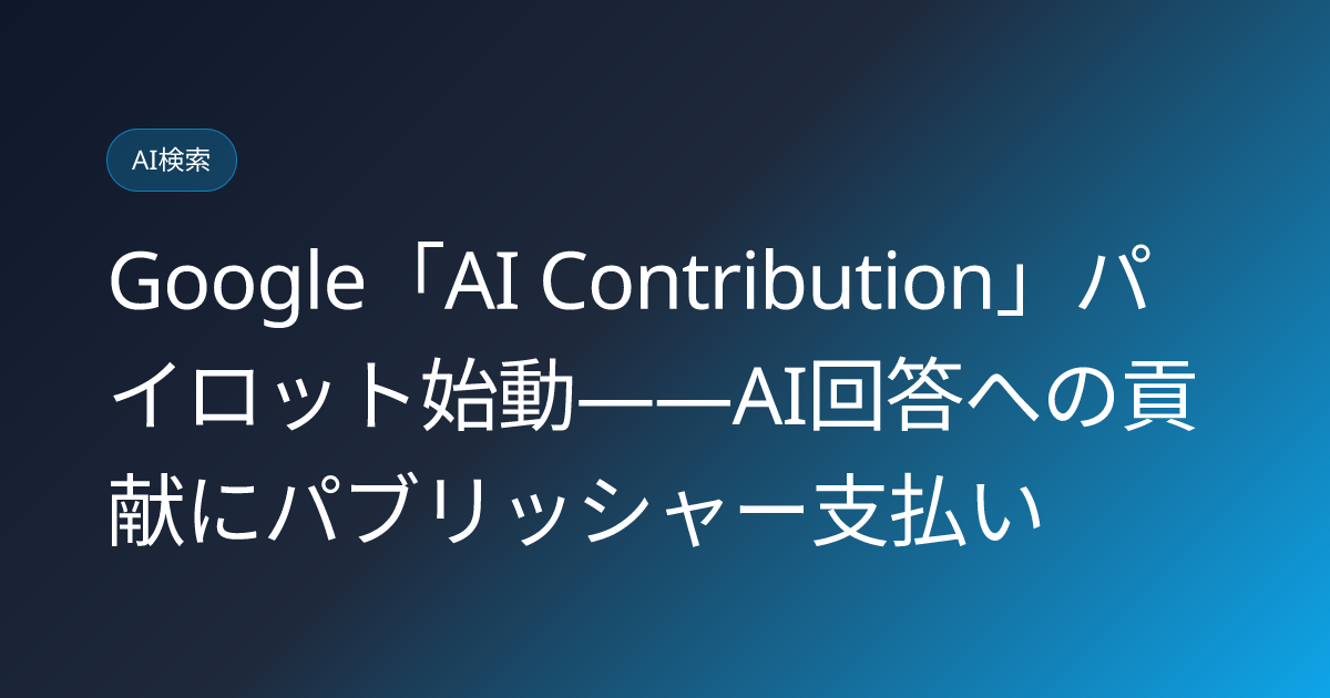 Google「AI Contribution」パイロット始動――AI回答への貢献にパブリッシャー支払い (llmo-news-20260915-google-ai-contribution-pilot-publisher-payment)
