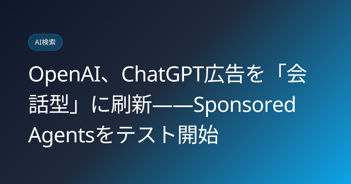 OpenAI、ChatGPT広告を「会話型」に刷新——Sponsored Agentsをテスト開始 (llmo-news-20260917-chatgpt-sponsored-agents-conversational-ads)