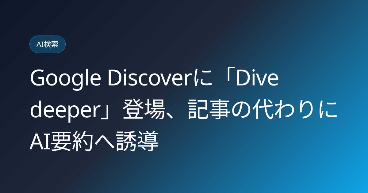 Google Discoverに「Dive deeper」登場、記事の代わりにAI要約へ誘導 (llmo-news-20260919-google-discover-dive-deeper-ai-summary)
