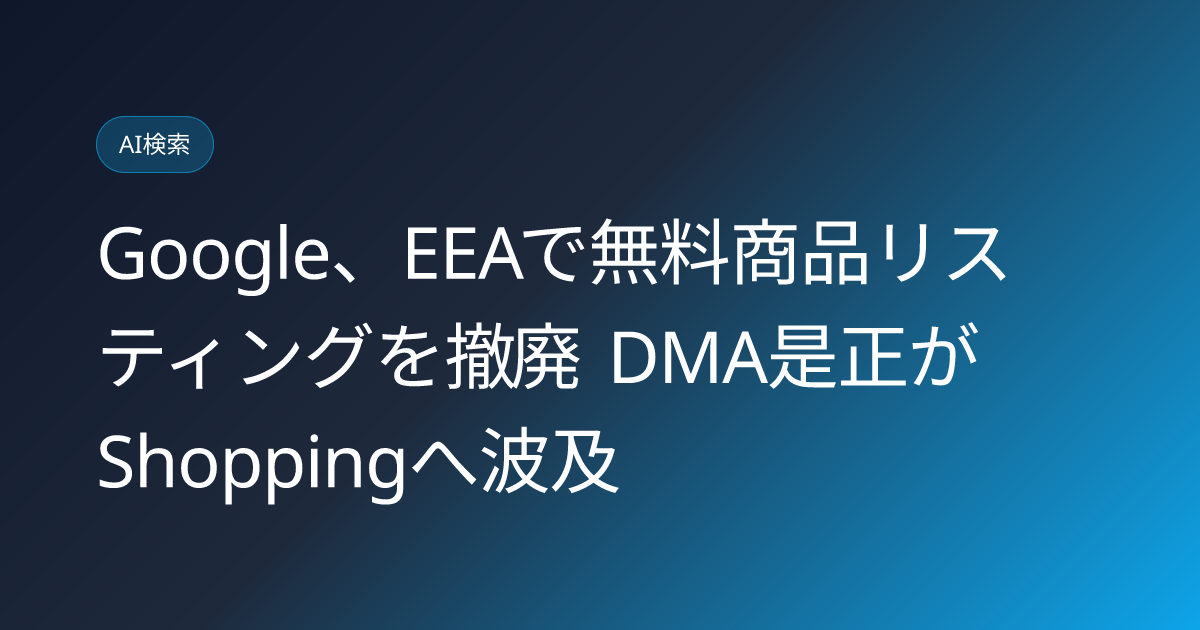 Google、EEAで無料商品リスティングを撤廃 DMA是正がShoppingへ波及 (llmo-news-20260920-google-eea-free-product-listings-removed-dma)