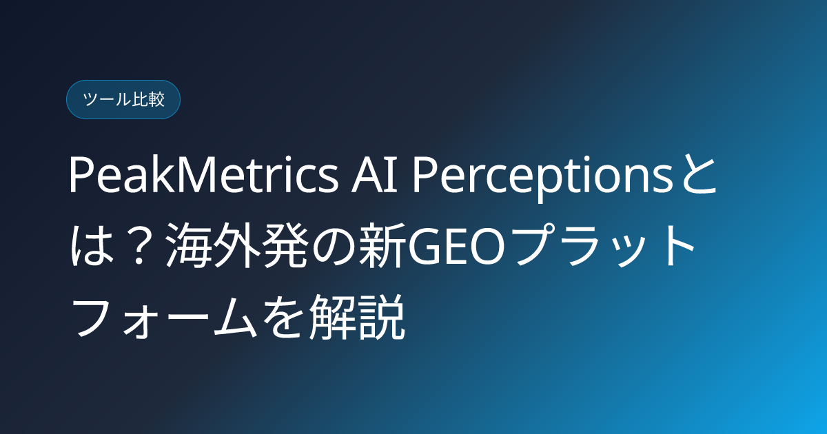 PeakMetrics AI Perceptionsとは？海外発の新GEOプラットフォームを解説 (peakmetrics-ai-perceptions-geo-platform-japanese-review)