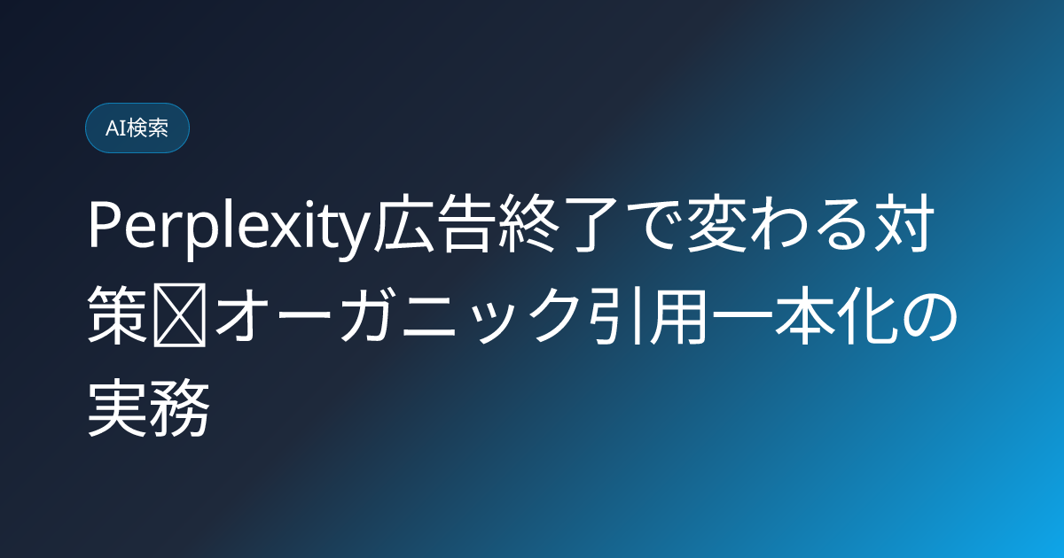Perplexity広告終了で変わる対策｜オーガニック引用一本化の実務 (perplexity-ads-shutdown-organic-citation-only-2026)
