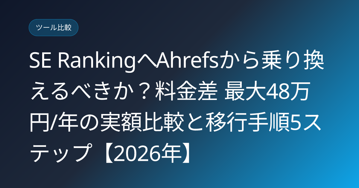 SE RankingへAhrefsから乗り換えるべきか？料金差 最大48万円/年の実額比較と移行手順5ステップ【2026年】 (se-ranking-ahrefs-migration-japan)
